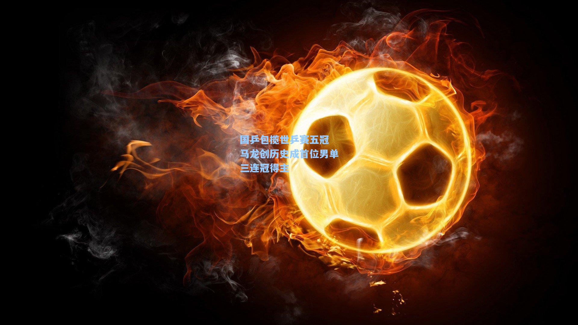 国乒包揽世乒赛五冠 马龙创历史成首位男单三连冠得主