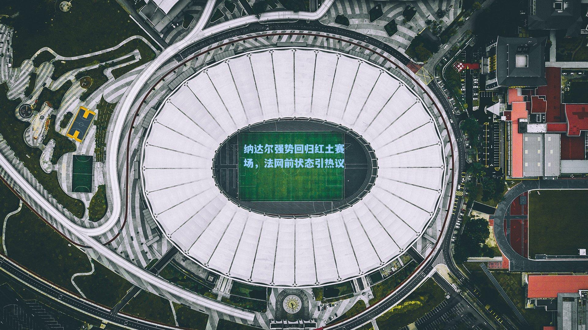 纳达尔强势回归红土赛场，法网前状态引热议