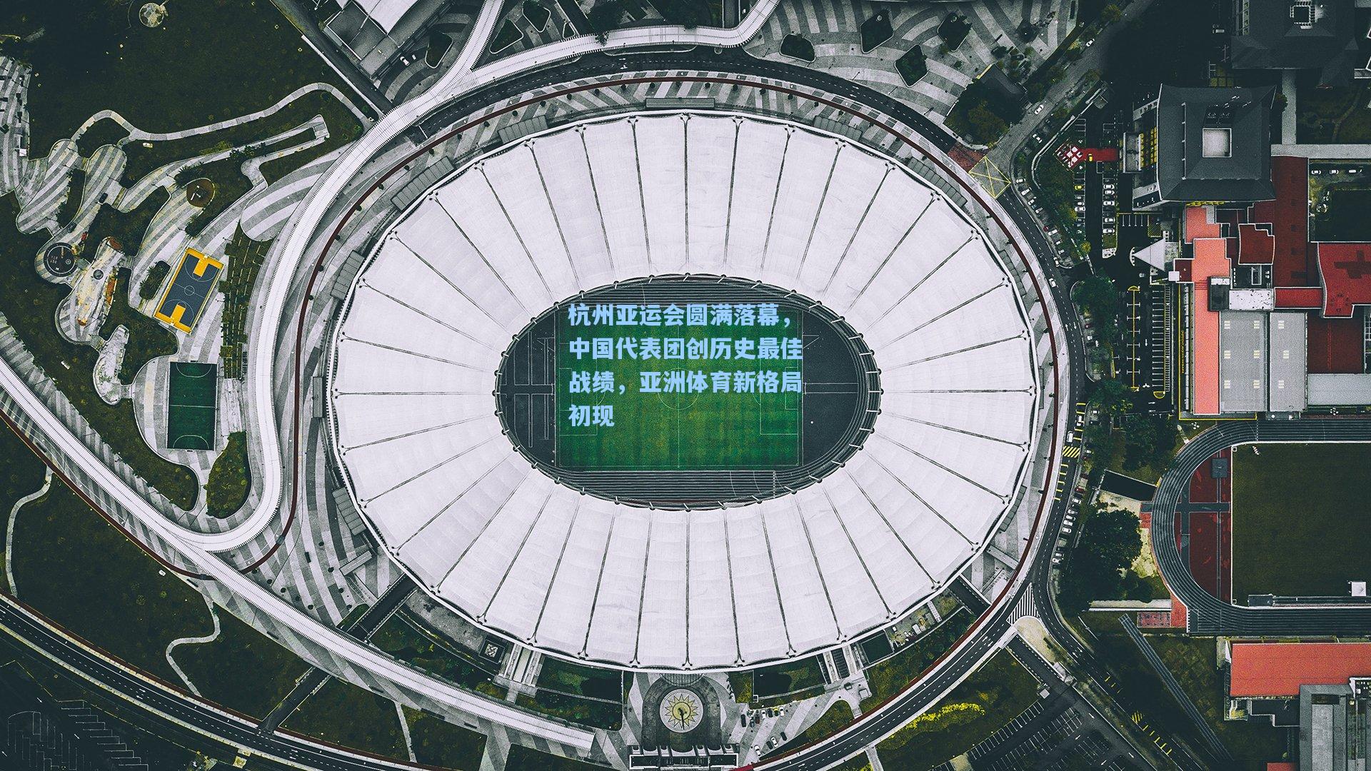 杭州亚运会圆满落幕，中国代表团创历史最佳战绩，亚洲体育新格局初现