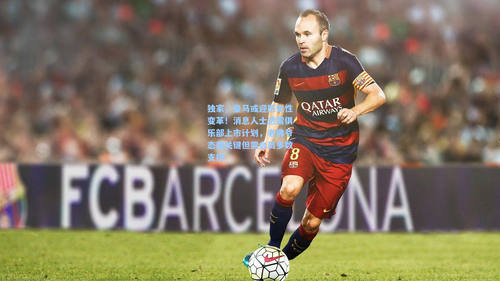 独家，皇马或迎历史性变革！消息人士透露俱乐部上市计划，老佛爷态度关键但需会员多数支持