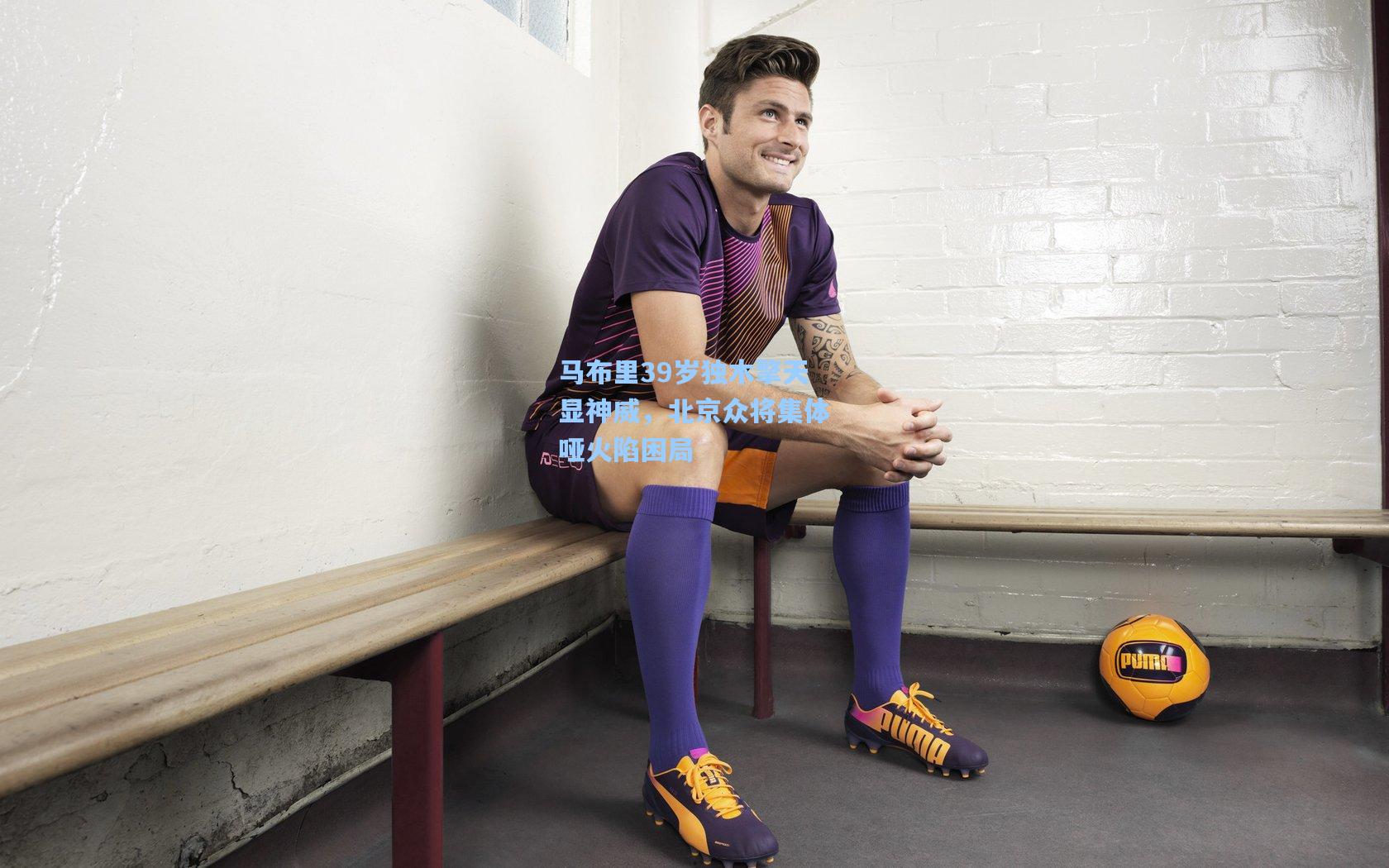 马布里39岁独木擎天显神威，北京众将集体哑火陷困局