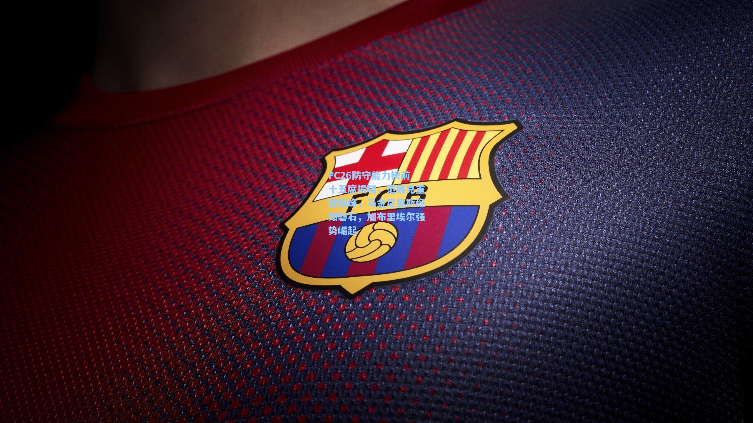 FC26防守能力榜前十五席揭晓，范戴克重登巅峰，马金尼奥斯稳如磐石，加布里埃尔强势崛起