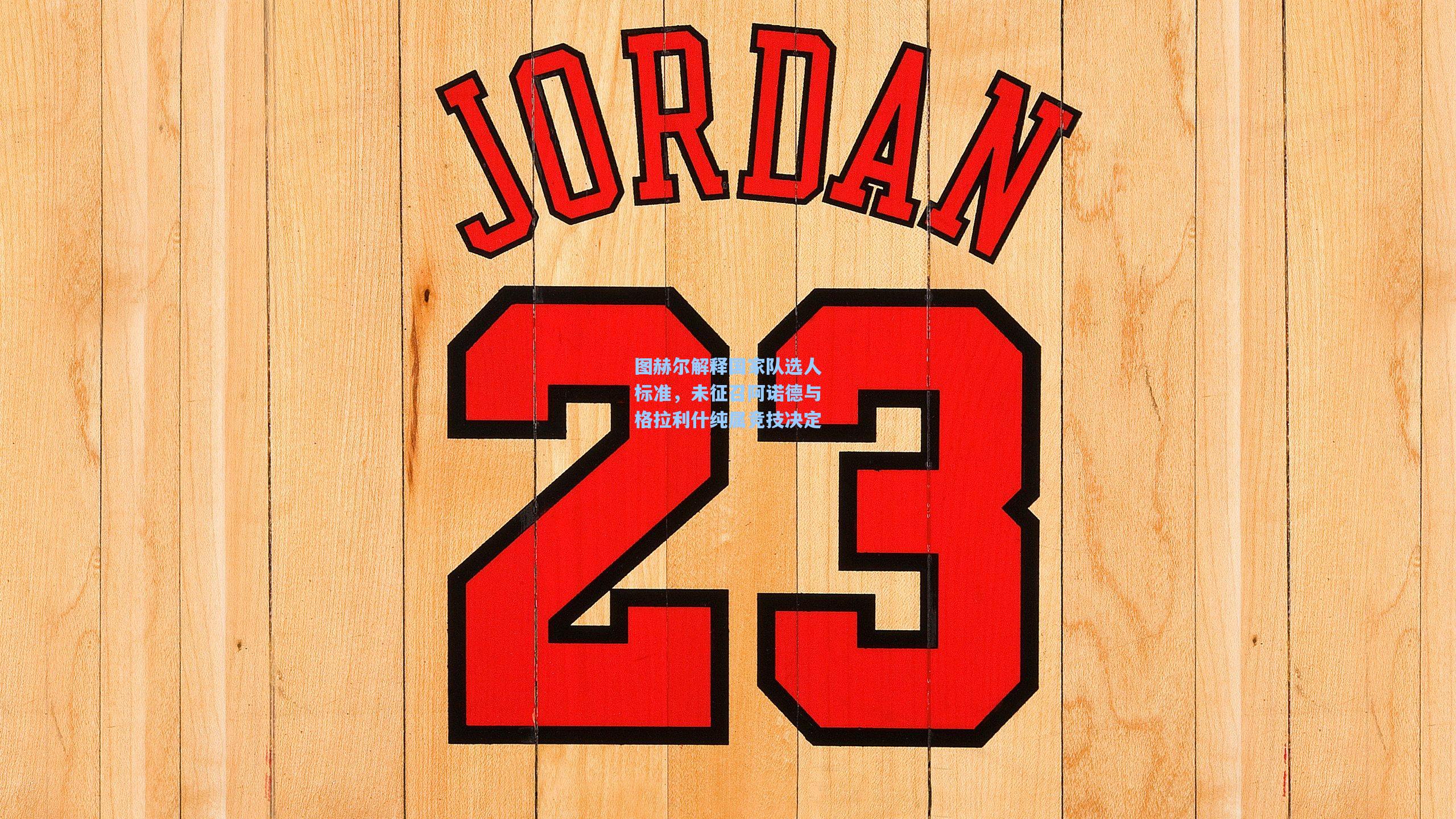 图赫尔解释国家队选人标准，未征召阿诺德与格拉利什纯属竞技决定