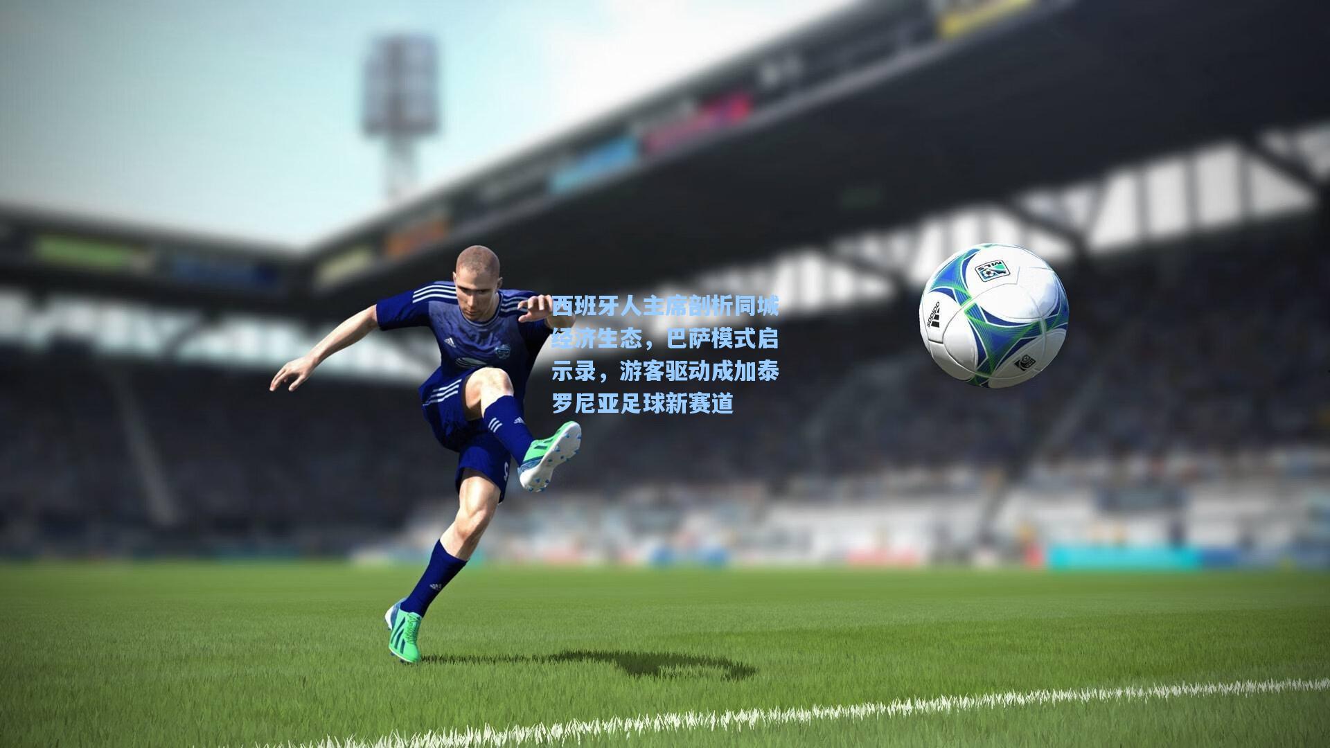 西班牙人主席剖析同城经济生态，巴萨模式启示录，游客驱动成加泰罗尼亚足球新赛道