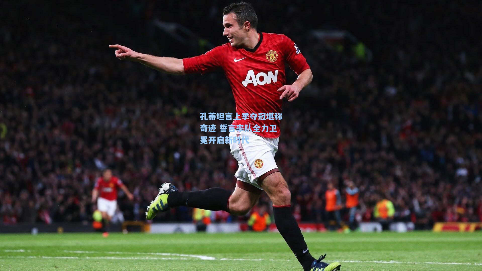 孔蒂坦言上季夺冠堪称奇迹 誓言率队全力卫冕开启新时代