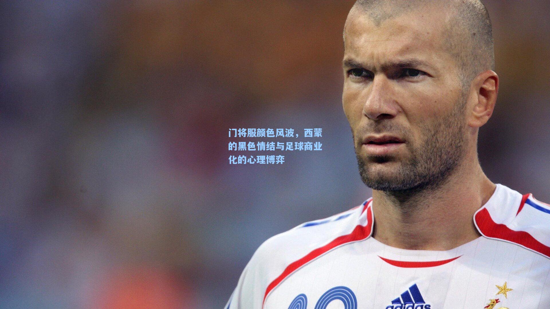 门将服颜色风波，西蒙的黑色情结与足球商业化的心理博弈