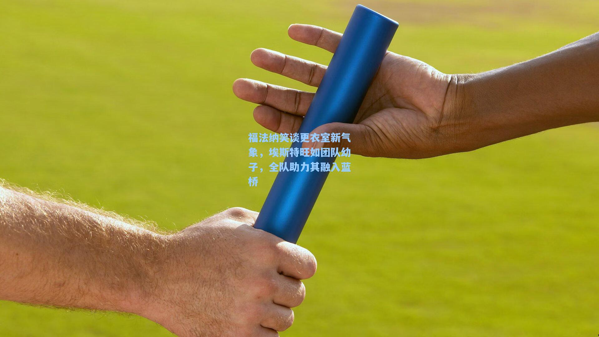 福法纳笑谈更衣室新气象，埃斯特旺如团队幼子，全队助力其融入蓝桥