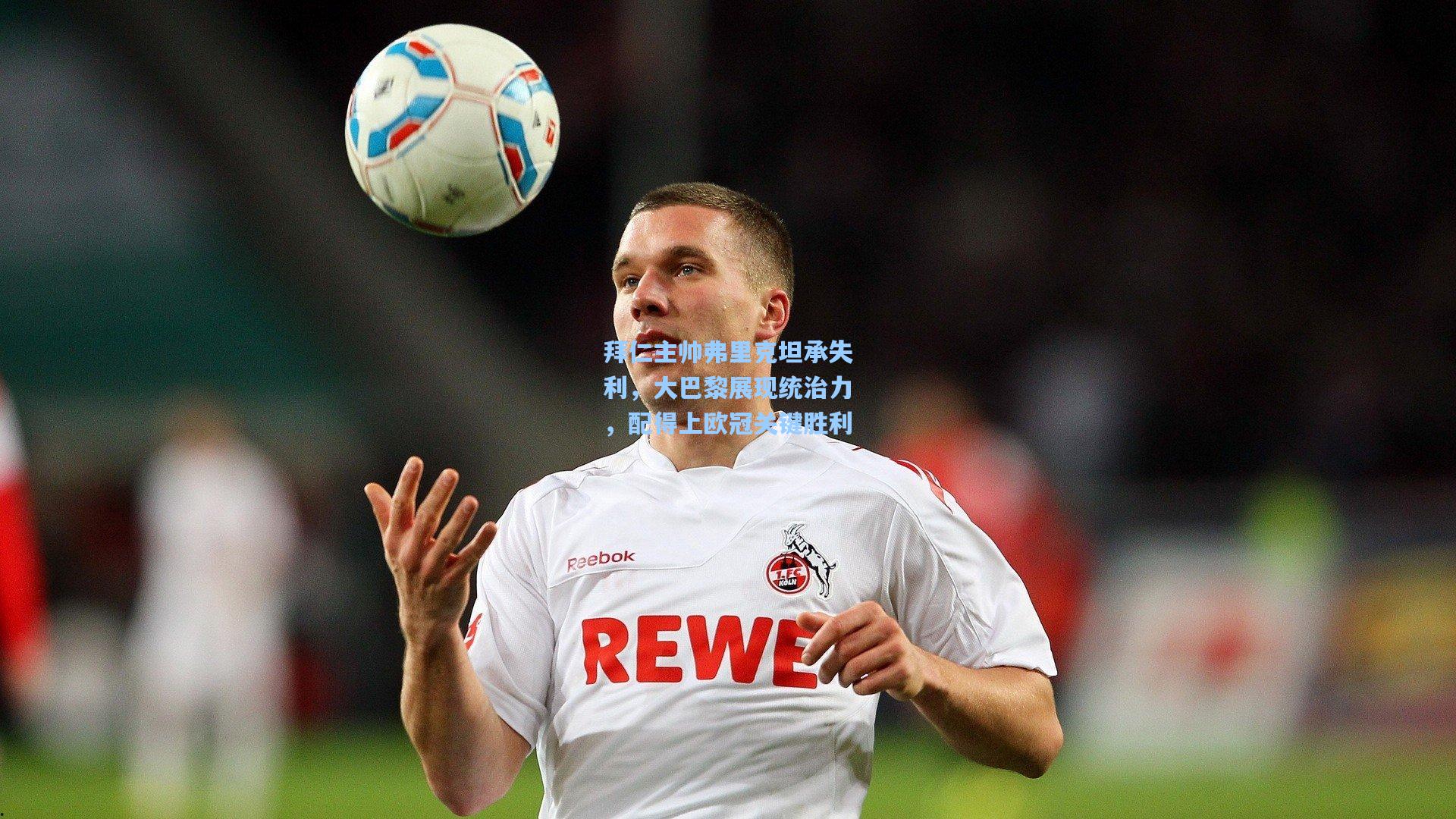 拜仁主帅弗里克坦承失利，大巴黎展现统治力，配得上欧冠关键胜利