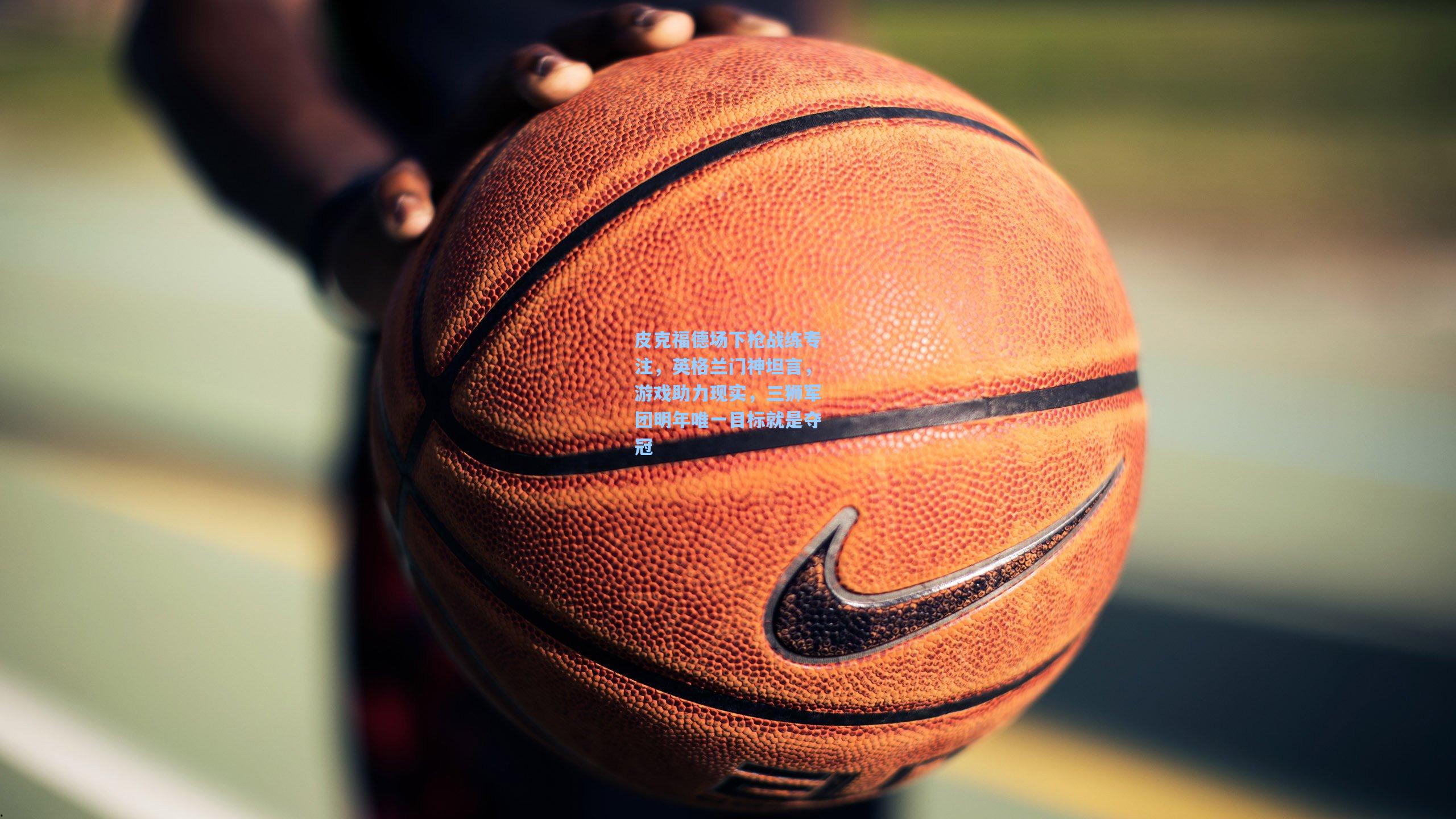 皮克福德场下枪战练专注，英格兰门神坦言，游戏助力现实，三狮军团明年唯一目标就是夺冠