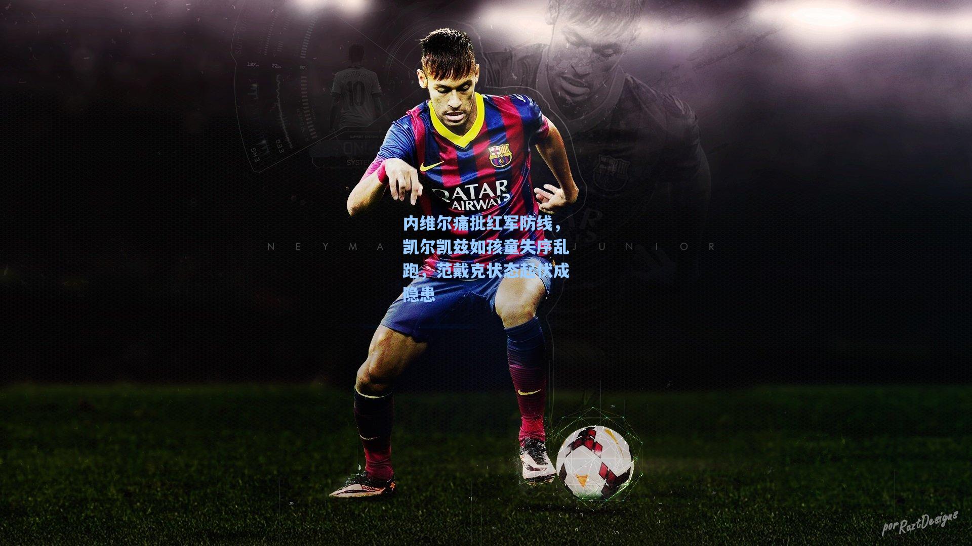 内维尔痛批红军防线，凯尔凯兹如孩童失序乱跑，范戴克状态起伏成隐患