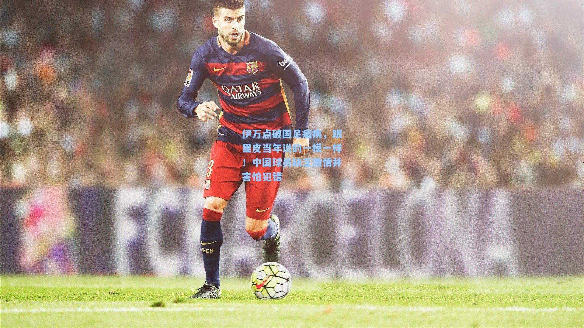 伊万点破国足痼疾，跟里皮当年说的一模一样！中国球员缺乏激情并害怕犯错