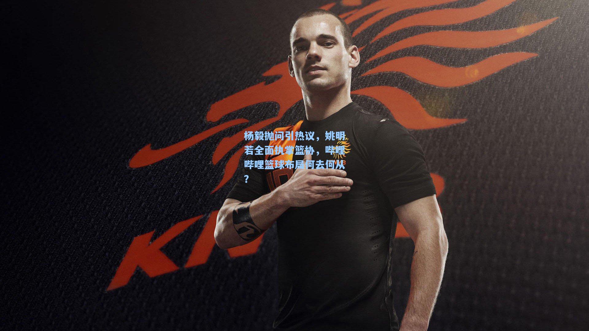 杨毅抛问引热议，姚明若全面执掌篮协，哔哩哔哩篮球布局何去何从？