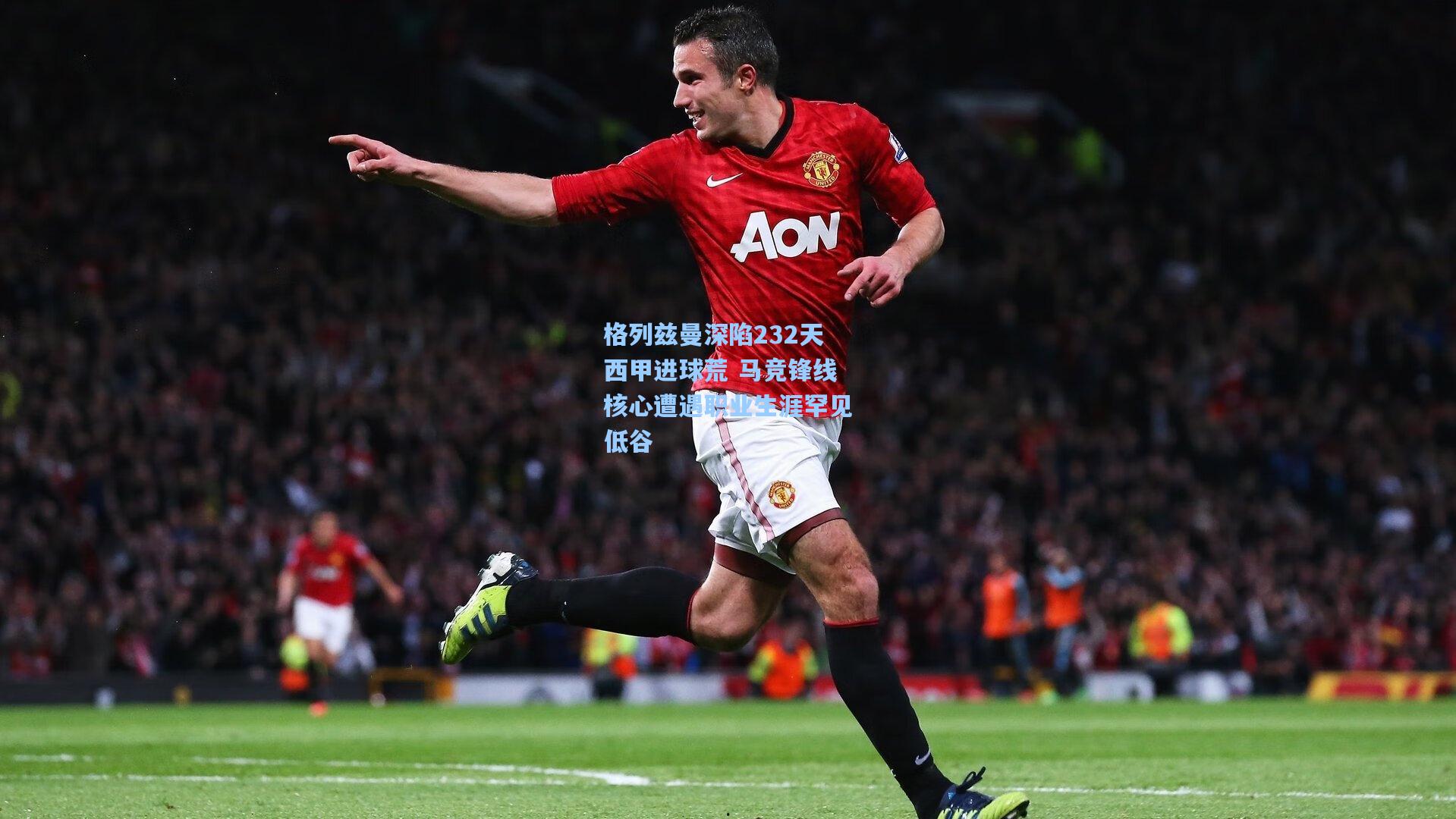 格列兹曼深陷232天西甲进球荒 马竞锋线核心遭遇职业生涯罕见低谷